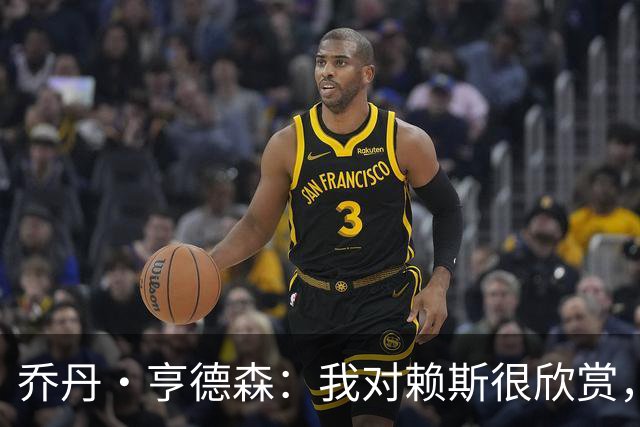 乔丹·亨德森：我对赖斯很欣赏，他过去几年来一直处在顶级水平