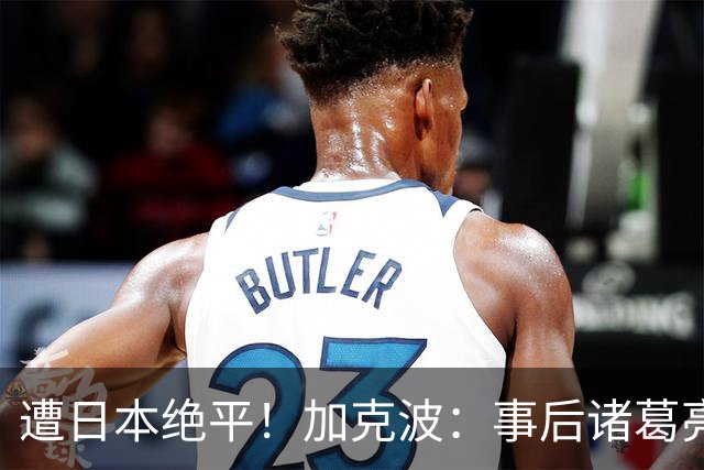 遭日本绝平！加克波：事后诸葛亮很容易，我们并没有因换人输球